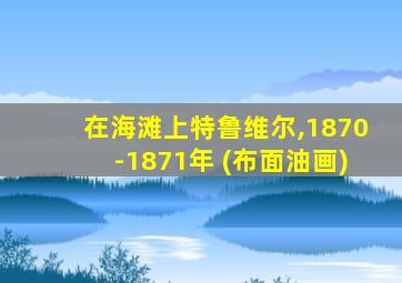 在海滩上特鲁维尔,1870-1871年 (布面油画)